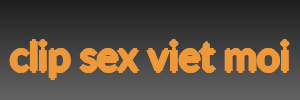 clip sex viet moi